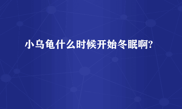 小乌龟什么时候开始冬眠啊?