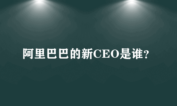 阿里巴巴的新CEO是谁？