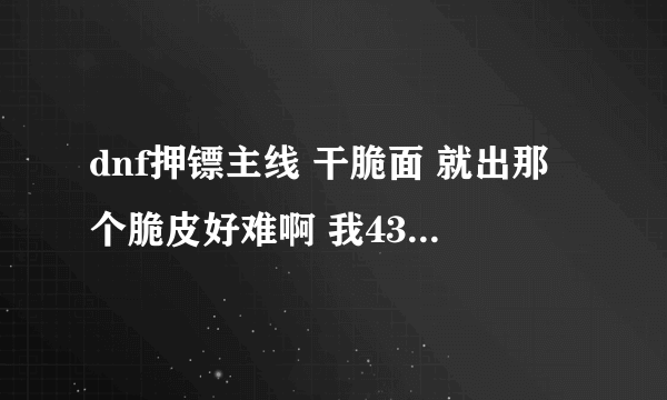 dnf押镖主线 干脆面 就出那个脆皮好难啊 我43元素 怎么打啊 元素又没有位移技能 另外不完成这个任务影响