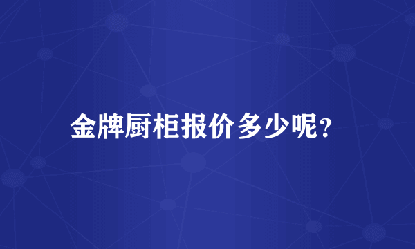 金牌厨柜报价多少呢？