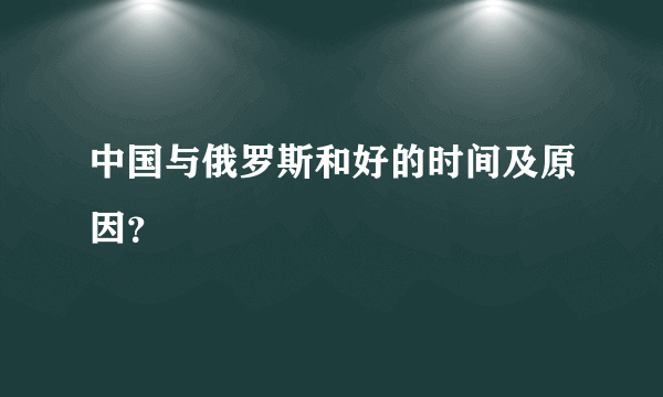 中国与俄罗斯和好的时间及原因？