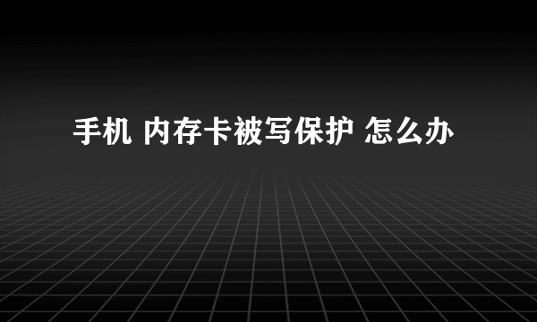 手机 内存卡被写保护 怎么办