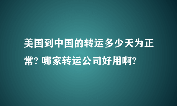 美国到中国的转运多少天为正常? 哪家转运公司好用啊?