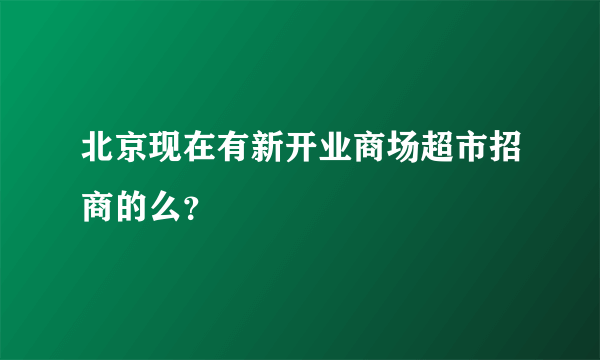 北京现在有新开业商场超市招商的么？