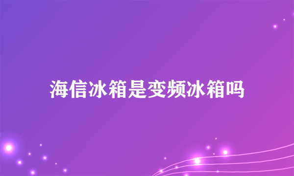 海信冰箱是变频冰箱吗