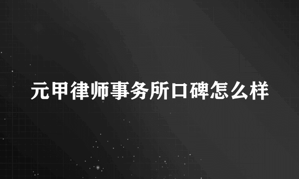 元甲律师事务所口碑怎么样