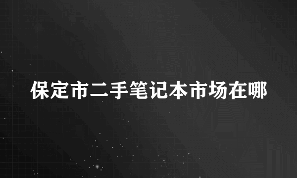 保定市二手笔记本市场在哪