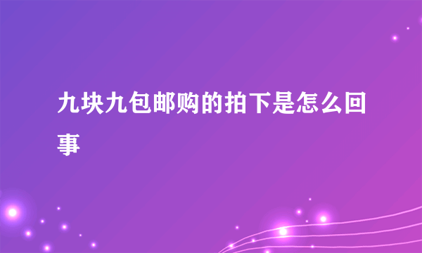 九块九包邮购的拍下是怎么回事