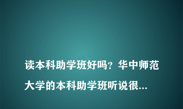 
读本科助学班好吗？华中师范大学的本科助学班听说很不错，是真的吗？
