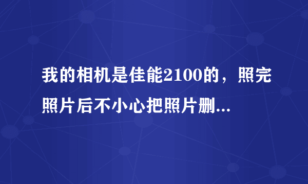 我的相机是佳能2100的，照完照片后不小心把照片删了，怎么样恢复照片阿？是非常重要的照片。。急！