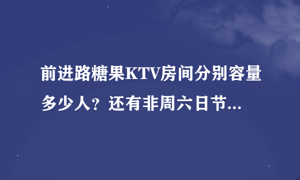 前进路糖果KTV房间分别容量多少人？还有非周六日节假日去的价格又是如何？