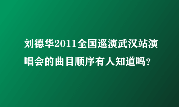 刘德华2011全国巡演武汉站演唱会的曲目顺序有人知道吗？