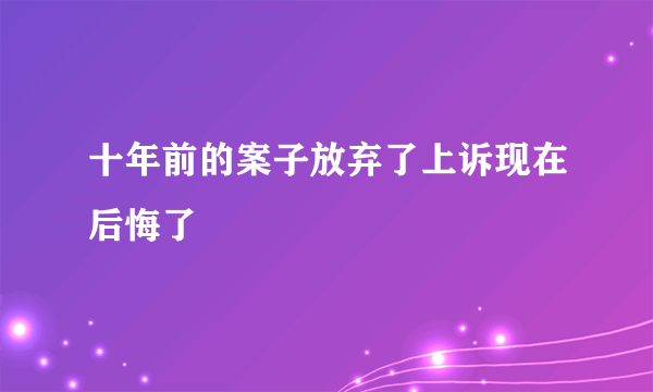 十年前的案子放弃了上诉现在后悔了