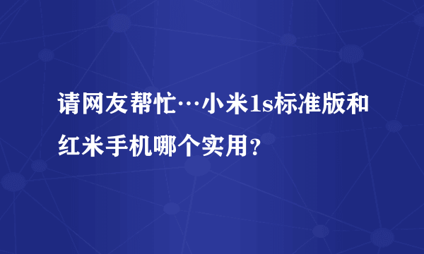 请网友帮忙…小米1s标准版和红米手机哪个实用？