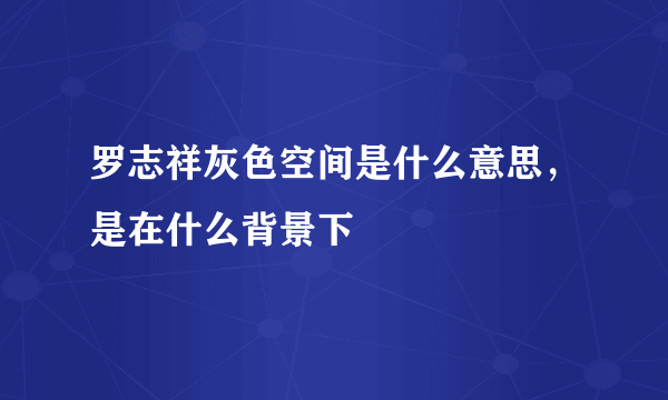 罗志祥灰色空间是什么意思，是在什么背景下