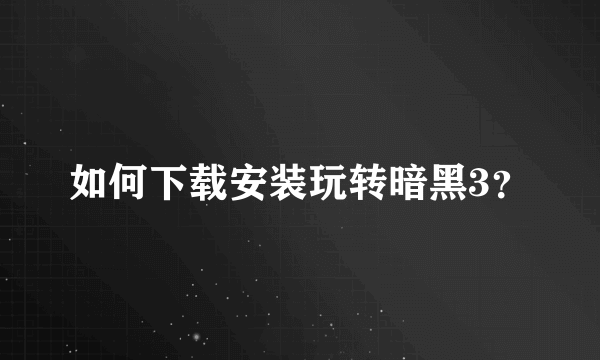 如何下载安装玩转暗黑3？