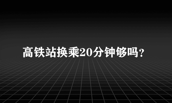 高铁站换乘20分钟够吗？