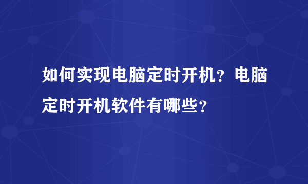 如何实现电脑定时开机？电脑定时开机软件有哪些？