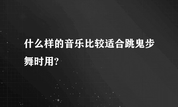 什么样的音乐比较适合跳鬼步舞时用?