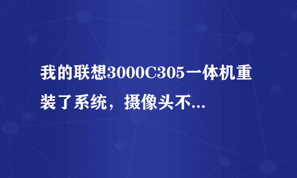 我的联想3000C305一体机重装了系统，摄像头不清晰了怎么回事啊。谁知道谢谢了！