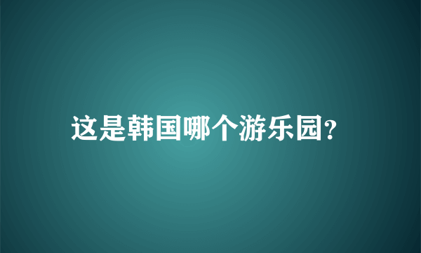 这是韩国哪个游乐园？