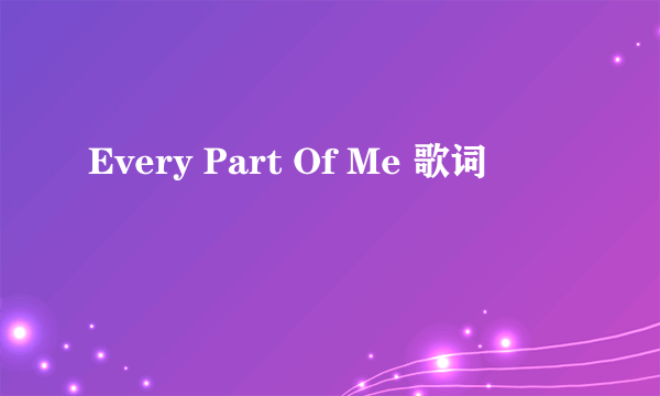 Every Part Of Me 歌词