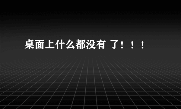 桌面上什么都没有 了！！！