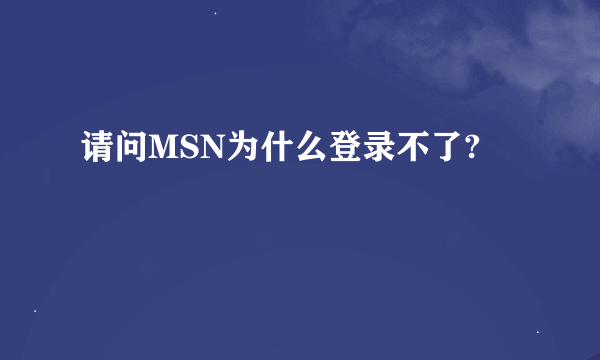 请问MSN为什么登录不了?