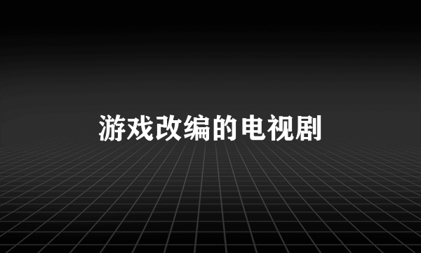 游戏改编的电视剧