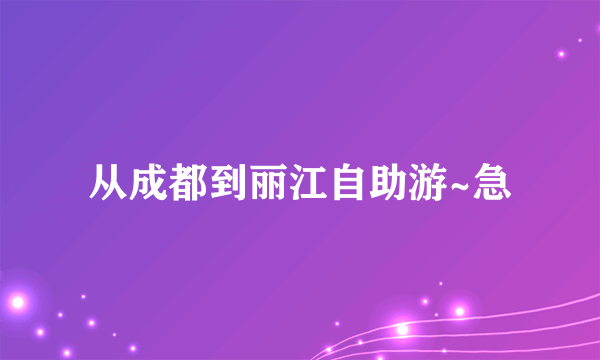 从成都到丽江自助游~急