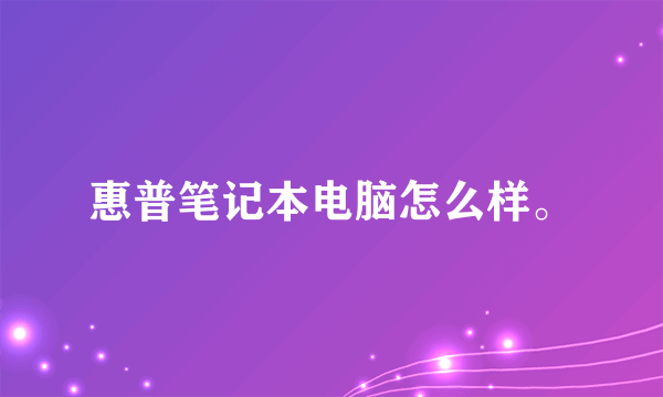 惠普笔记本电脑怎么样。