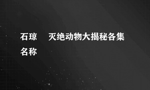 石琼璘 灭绝动物大揭秘各集名称