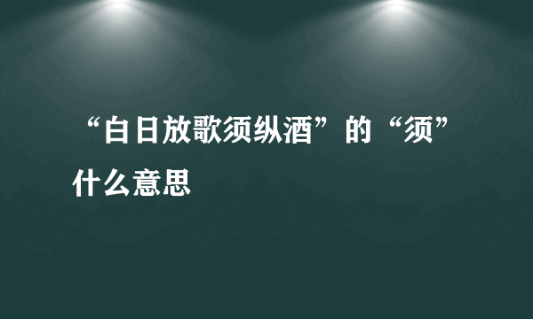 “白日放歌须纵酒”的“须”什么意思