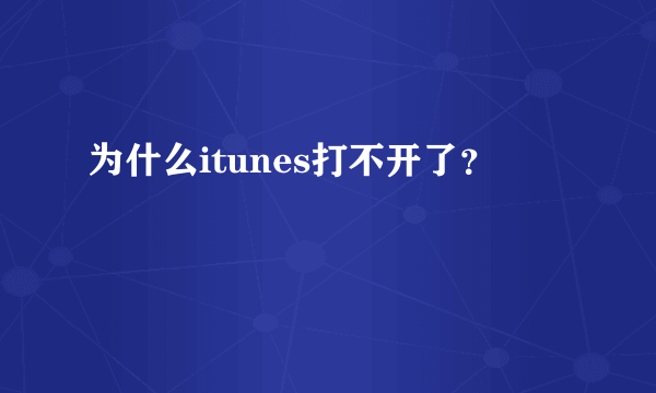 为什么itunes打不开了？