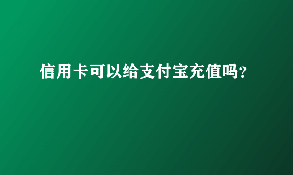 信用卡可以给支付宝充值吗？