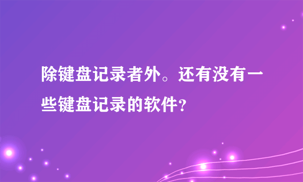 除键盘记录者外。还有没有一些键盘记录的软件？