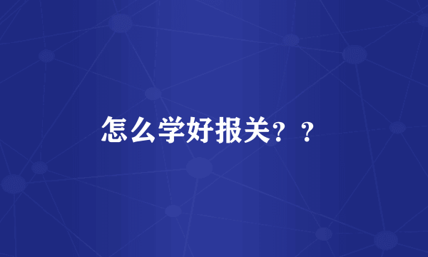 怎么学好报关？？