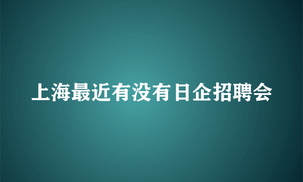 上海最近有没有日企招聘会