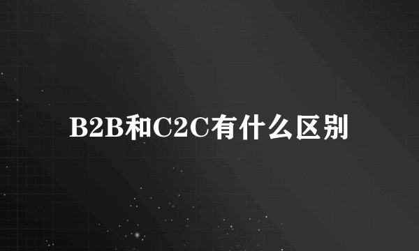 B2B和C2C有什么区别