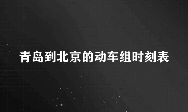 青岛到北京的动车组时刻表