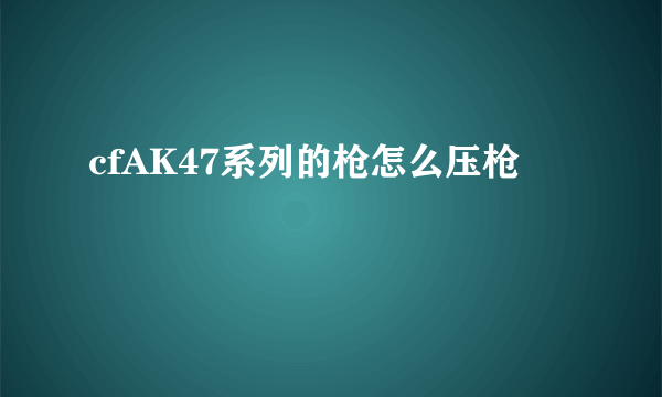 cfAK47系列的枪怎么压枪