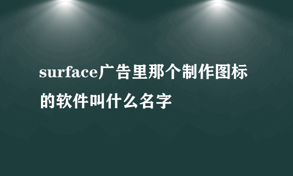 surface广告里那个制作图标的软件叫什么名字