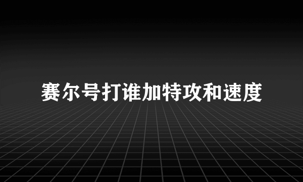 赛尔号打谁加特攻和速度