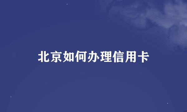 北京如何办理信用卡