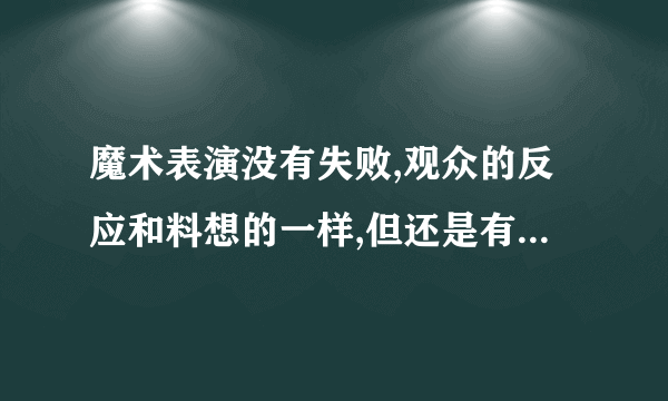 魔术表演没有失败,观众的反应和料想的一样,但还是有人当场说穿了,怎么办啊?