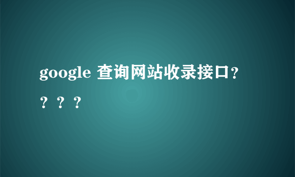 google 查询网站收录接口？？？？