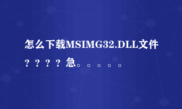 怎么下载MSIMG32.DLL文件？？？？急。。。。。