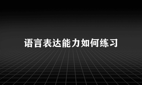 语言表达能力如何练习