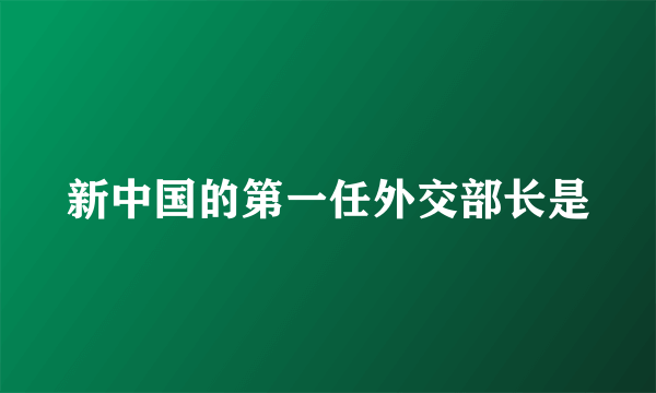 新中国的第一任外交部长是