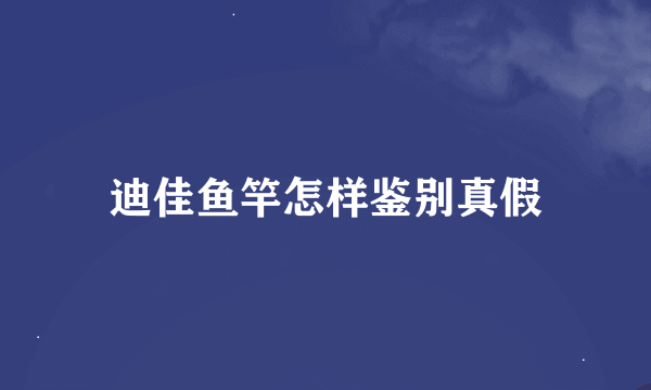 迪佳鱼竿怎样鉴别真假